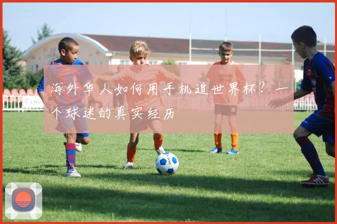 海外华人如何用手机追世界杯？一个球迷的真实经历