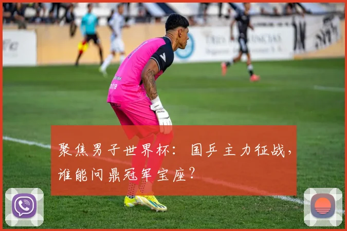 聚焦男子世界杯：国乒主力征战，谁能问鼎冠军宝座？
