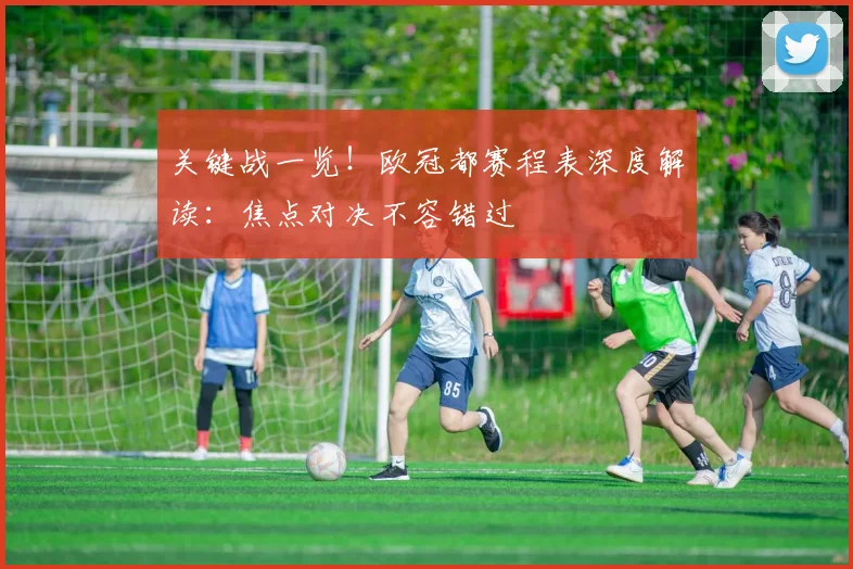 关键战一览!欧冠都赛程表深度解读:焦点对决不容错过