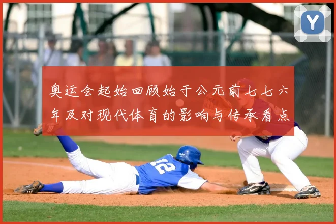 奥运会起始回顾始于公元前七七六年及对现代体育的影响与传承看点