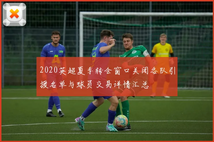 2020英超夏季转会窗口关闭各队引援名单与球员交易详情汇总