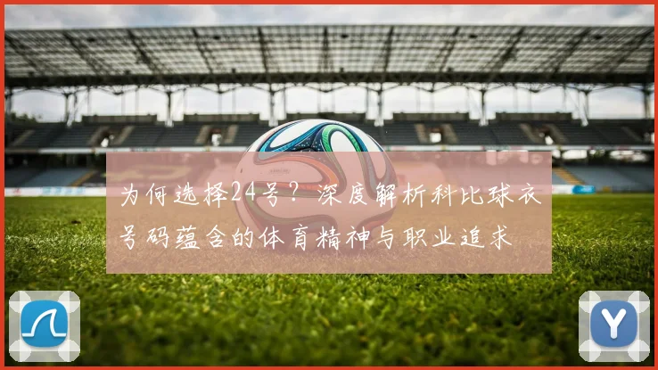 为何选择24号?深度解析科比球衣号码蕴含的体育精神与职业追求