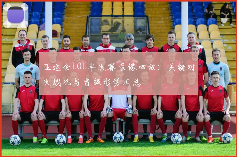 亚运会LOL半决赛录像回放：关键对决战况与晋级形势汇总