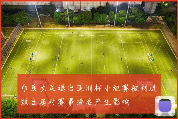 印度女足退出亚洲杯小组赛被判连败出局对赛事排名产生影响