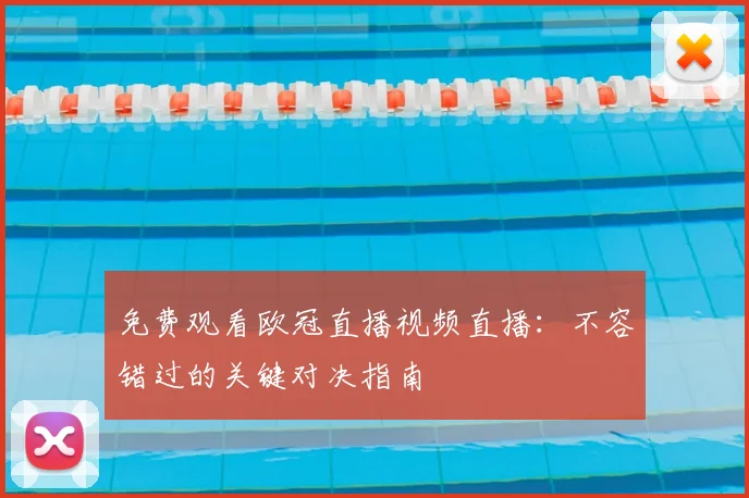 免费观看欧冠直播视频直播：不容错过的关键对决指南