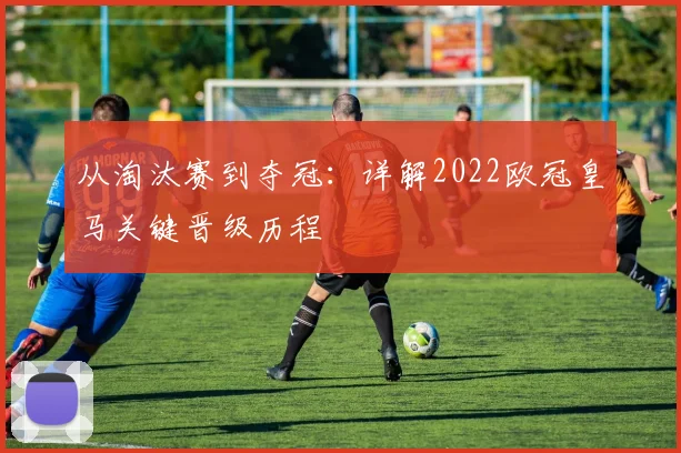 从淘汰赛到夺冠：详解2022欧冠皇马关键晋级历程