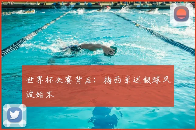 世界杯决赛背后:梅西亲述假球风波始末