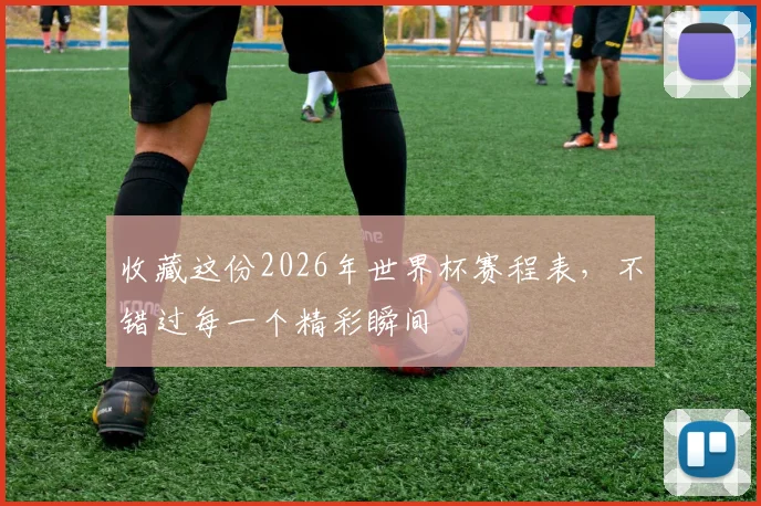 收藏这份2026年世界杯赛程表，不错过每一个精彩瞬间