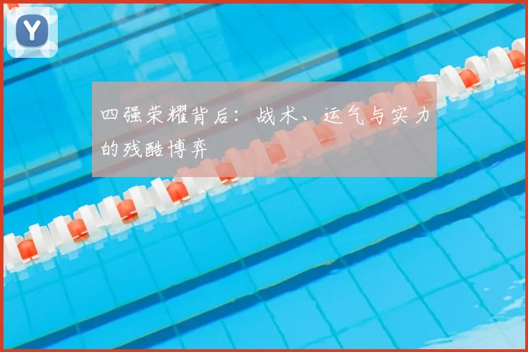 四强荣耀背后：战术、运气与实力的残酷博弈