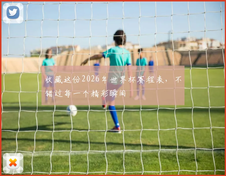 收藏这份2026年世界杯赛程表，不错过每一个精彩瞬间