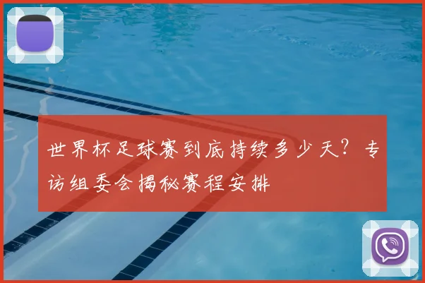 世界杯足球赛到底持续多少天？专访组委会揭秘赛程安排
