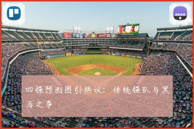 四强预测图引热议：传统强队与黑马之争